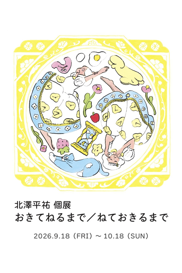 北澤平祐 個展【おきてねるまで／ねておきるまで】